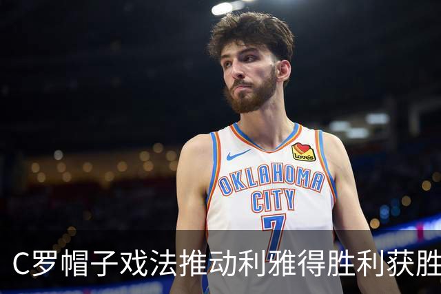 C罗帽子戏法推动利雅得胜利获胜，防守隐患亟待解决